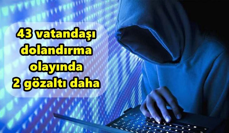 43 vatandaşı dolandırma olayında 2 gözaltı daha