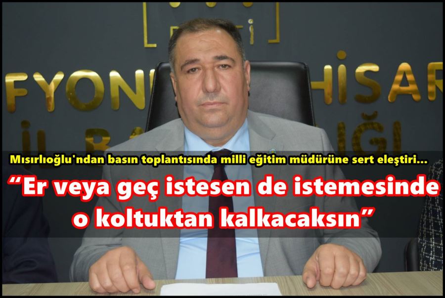 Mısırlıoğlu; “Er veya geç istesen de istemesinde o koltuktan kalkacaksın”