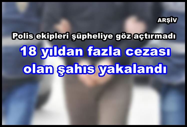 18 yıldan fazla cezası olan şahıs yakalandı