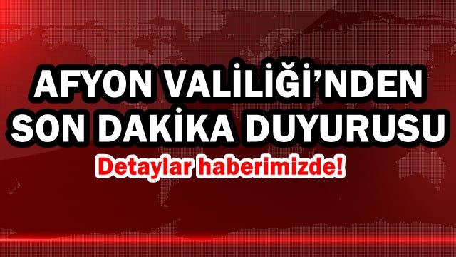 Afyon Valiliği’nden son dakika duyurusu