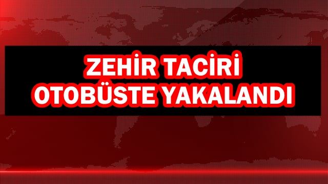 Zehir taciri otobüste yakalandı