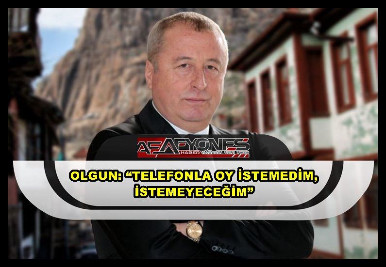 Olgun: “Telefonla oy istemedim, istemeyeceğim”