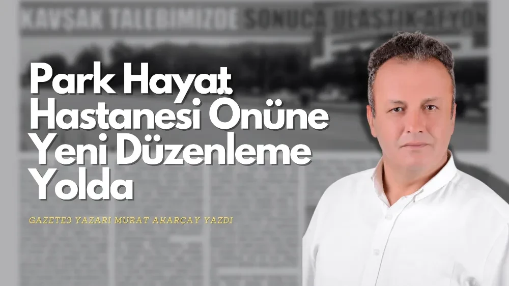 Park Hayat Hastanesi Önündeki Kavşak Sorunu Çözüme Kavuşuyor