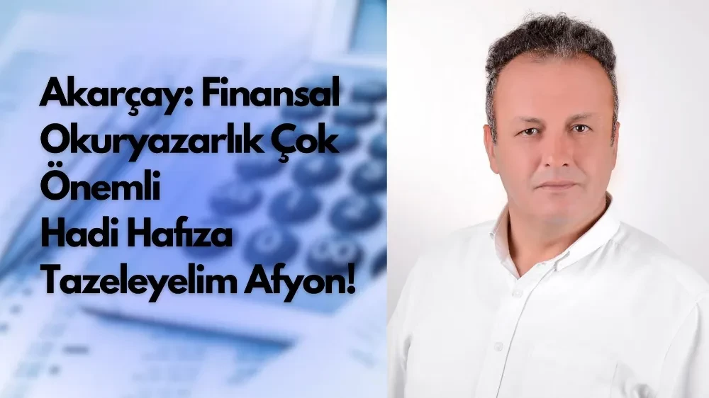 Akarçay: Finansal Okuryazarlık Çok Önemli: Hadi Hafıza Tazeleyelim Afyon!